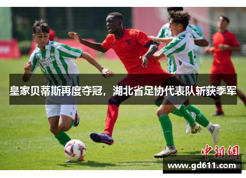 皇家贝蒂斯再度夺冠，湖北省足协代表队斩获季军