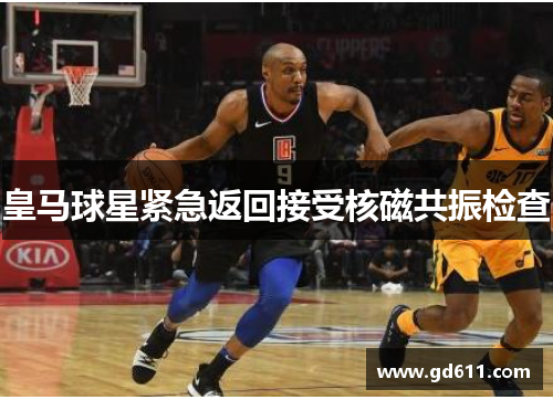 皇马球星紧急返回接受核磁共振检查