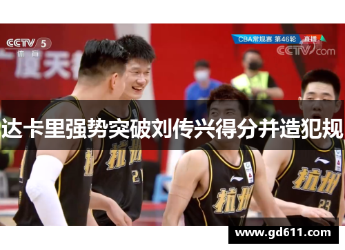 达卡里强势突破刘传兴得分并造犯规