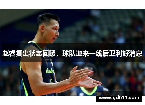 赵睿复出状态回暖，球队迎来一线后卫利好消息